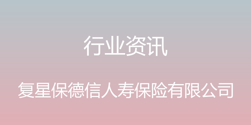 行业资讯 - 复星保德信人寿保险有限公司