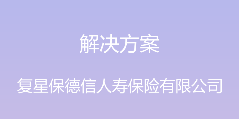 解决方案 - 复星保德信人寿保险有限公司